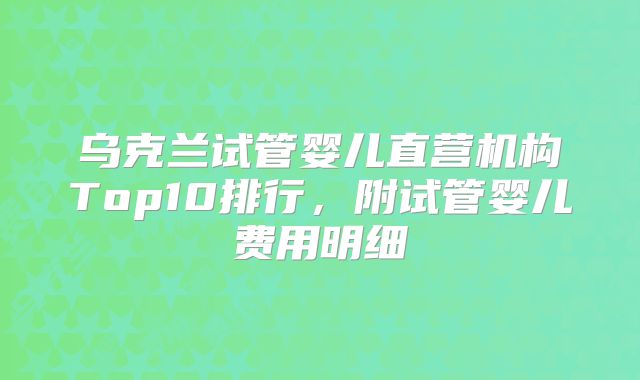 乌克兰试管婴儿直营机构Top10排行,附试管婴儿费用明细
