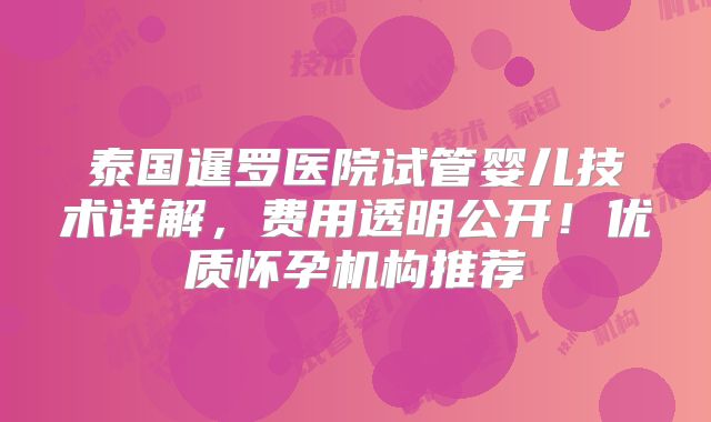 泰国暹罗医院试管婴儿技术详解，费用透明公开！优质怀孕机构推荐