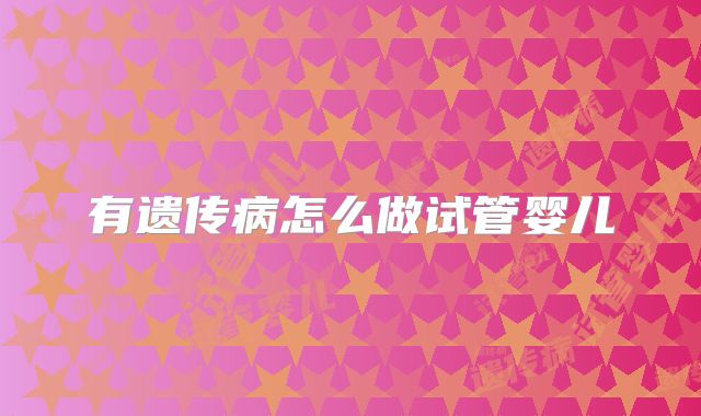 有遗传病怎么做试管婴儿