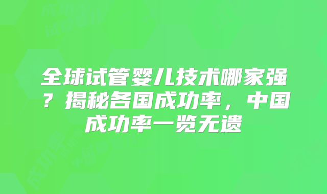 全球试管婴儿技术哪家强?揭秘各国成功率,中国成功率一览无遗