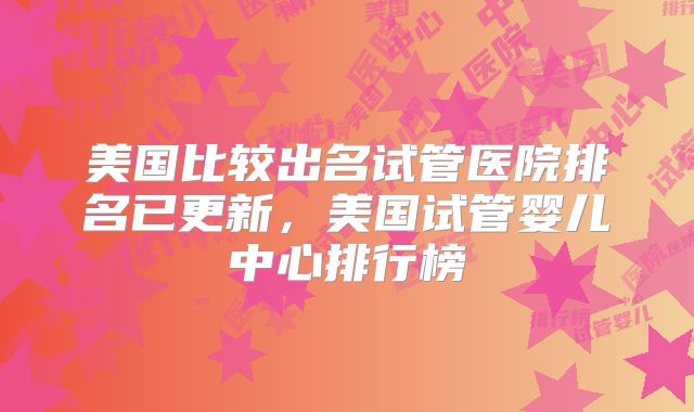 美国比较出名试管医院排名已更新,美国试管婴儿中心排行榜