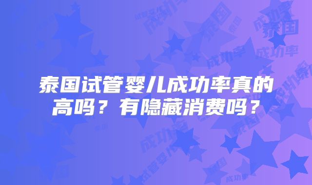 泰国试管婴儿成功率真的高吗?有隐藏消费吗?