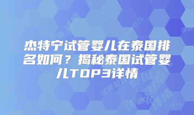 杰特宁试管婴儿在泰国排名如何?揭秘泰国试管婴儿TOP3详情