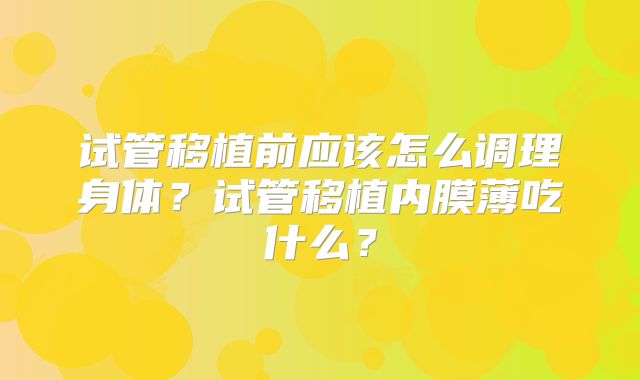 试管移植前应该怎么调理身体?试管移植内膜薄吃什么?
