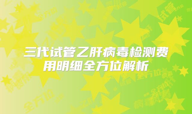 三代试管乙肝病毒检测费用明细全方位解析