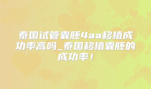 泰国试管囊胚4aa移植成功率高吗_泰国移植囊胚的成功率！