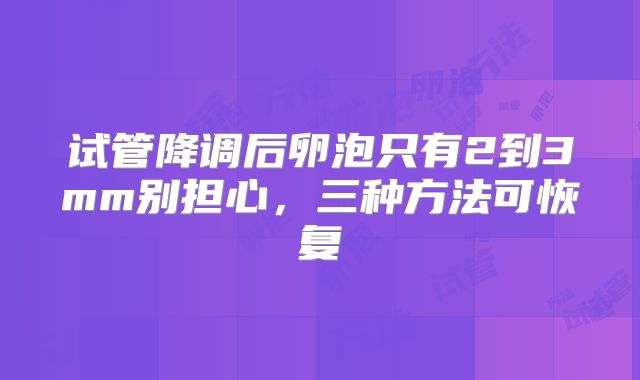 试管降调后卵泡只有2到3mm别担心,三种方法可恢复