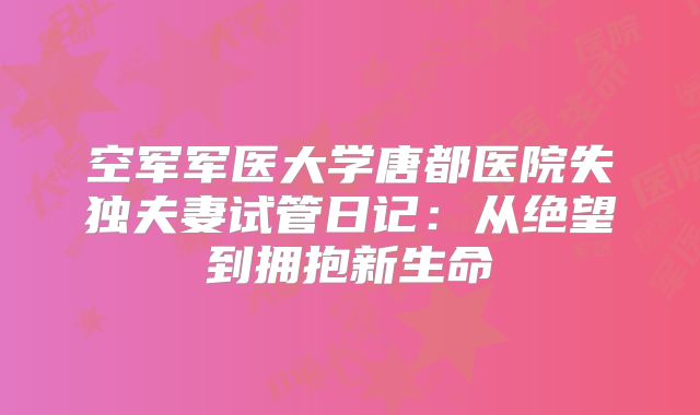 空军军医大学唐都医院失独夫妻试管日记：从绝望到拥抱新生命