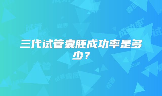 三代试管囊胚成功率是多少?
