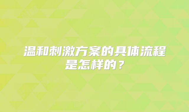 温和刺激方案的具体流程是怎样的?