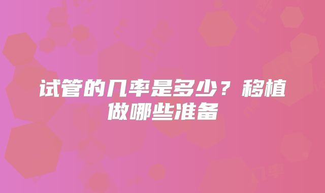 试管的几率是多少？移植做哪些准备