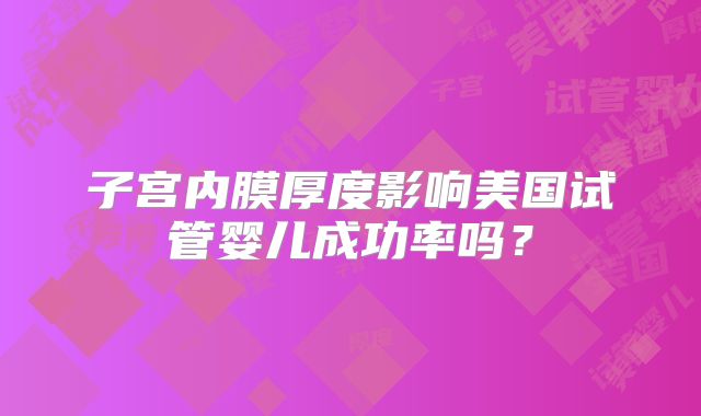 子宫内膜厚度影响美国试管婴儿成功率吗？