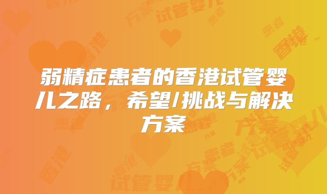 弱精症患者的香港试管婴儿之路，希望/挑战与解决方案