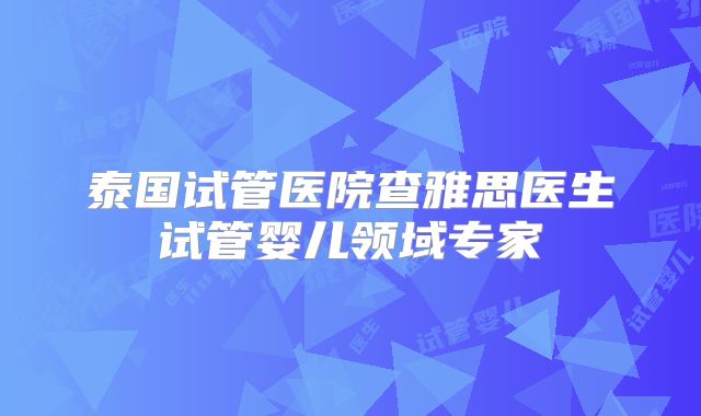 泰国试管医院查雅思医生试管婴儿领域专家