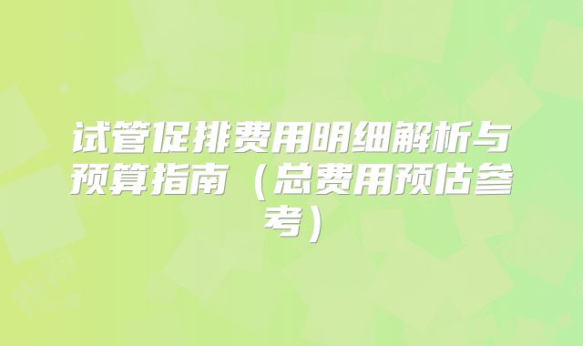 试管促排费用明细解析与预算指南(总费用预估参考)