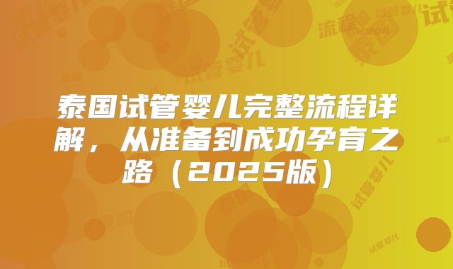 泰国试管婴儿完整流程详解,从准备到成功孕育之路(2025版)