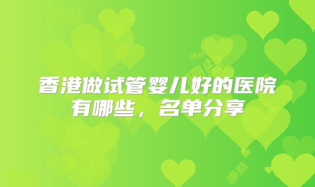 香港做试管婴儿好的医院有哪些，名单分享