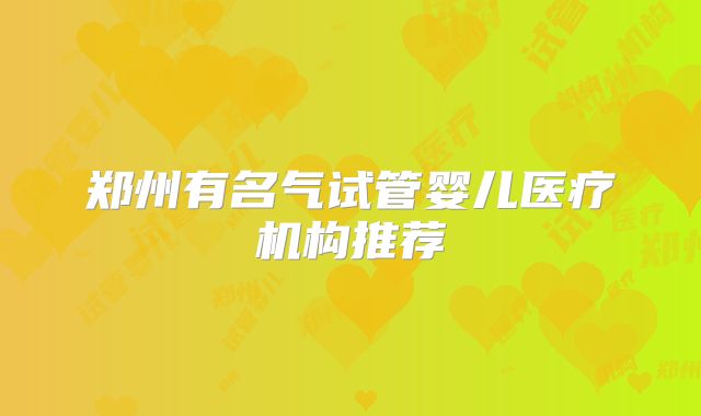 郑州有名气试管婴儿医疗机构推荐