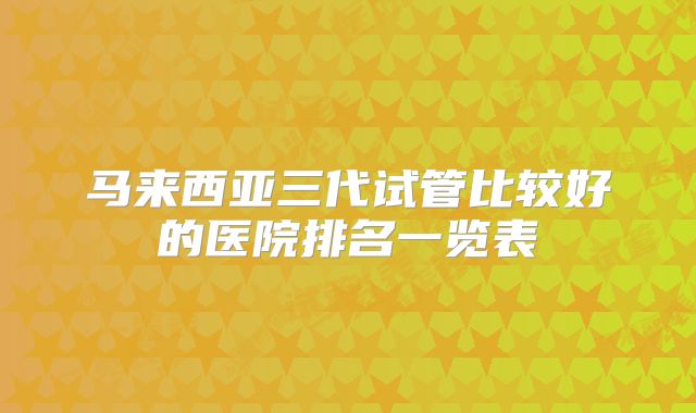 马来西亚三代试管比较好的医院排名一览表