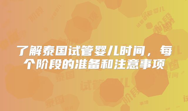 了解泰国试管婴儿时间,每个阶段的准备和注意事项