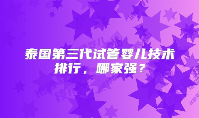 泰国第三代试管婴儿技术排行,哪家强?