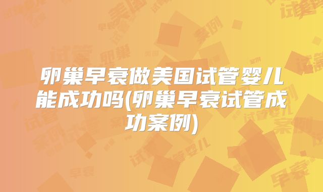 卵巢早衰做美国试管婴儿能成功吗(卵巢早衰试管成功案例)