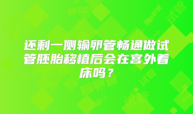 还剩一侧输卵管畅通做试管胚胎移植后会在宫外着床吗?