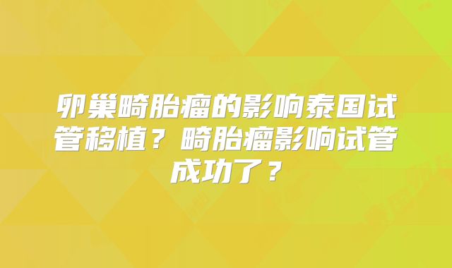 卵巢畸胎瘤的影响泰国试管移植?畸胎瘤影响试管成功了?