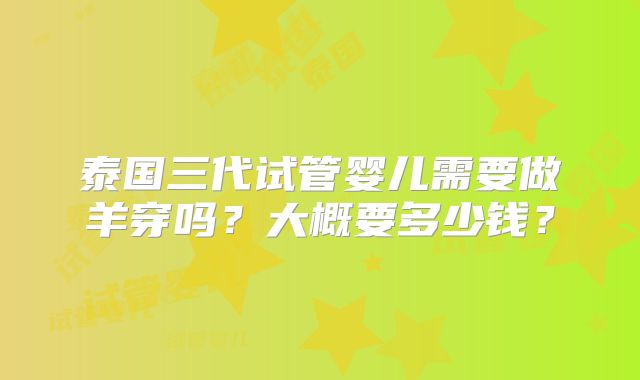 泰国三代试管婴儿需要做羊穿吗？大概要多少钱？