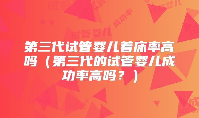 第三代试管婴儿着床率高吗(第三代的试管婴儿成功率高吗?)
