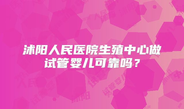 沭阳人民医院生殖中心做试管婴儿可靠吗?