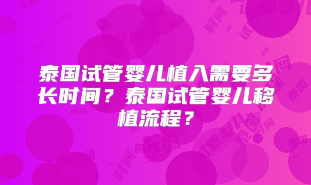 泰国试管婴儿植入需要多长时间？泰国试管婴儿移植流程？