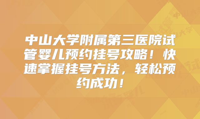 中山大学附属第三医院试管婴儿预约挂号攻略!快速掌握挂号方法,轻松预约成功!