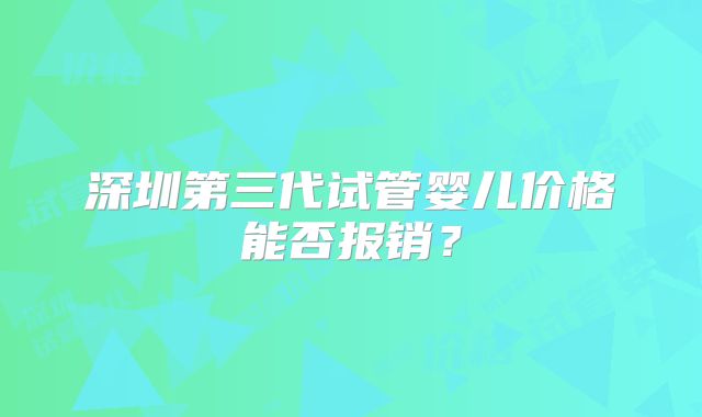 深圳第三代试管婴儿价格能否报销?