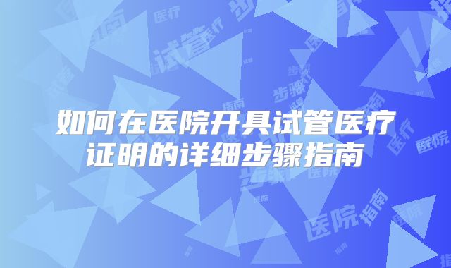 如何在医院开具试管医疗证明的详细步骤指南