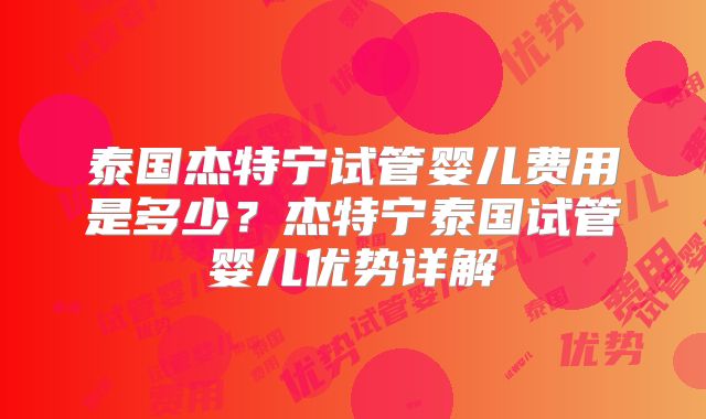 泰国杰特宁试管婴儿费用是多少?杰特宁泰国试管婴儿优势详解