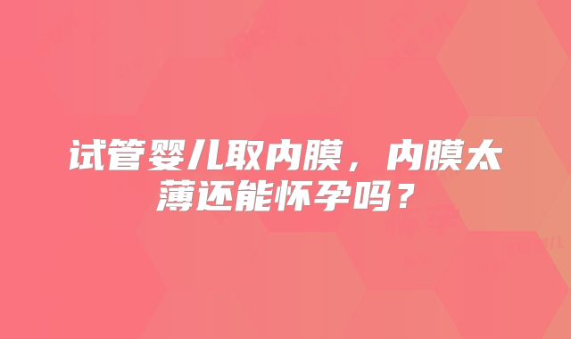 试管婴儿取内膜，内膜太薄还能怀孕吗？
