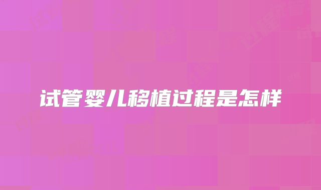 试管婴儿移植过程是怎样
