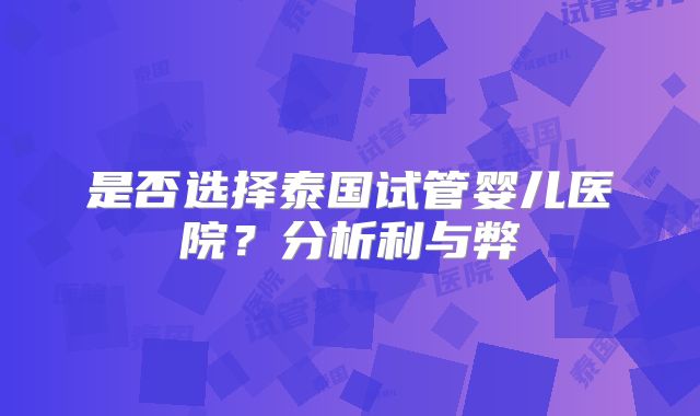 是否选择泰国试管婴儿医院？分析利与弊