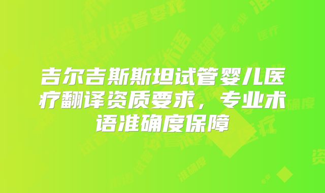 吉尔吉斯斯坦试管婴儿医疗翻译资质要求,专业术语准确度保障