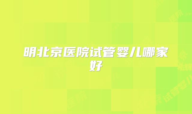 明北京医院试管婴儿哪家好