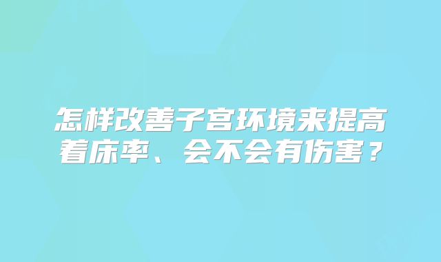 怎样改善子宫环境来提高着床率、会不会有伤害?
