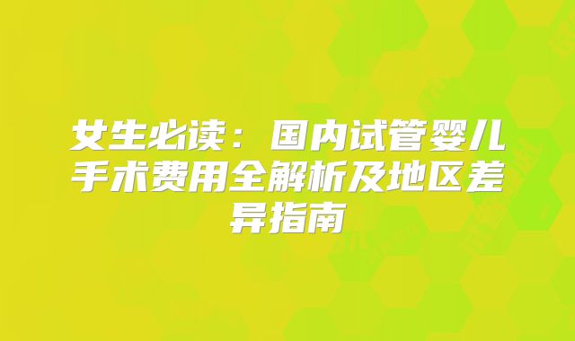 女生必读:国内试管婴儿手术费用全解析及地区差异指南