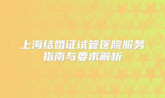 上海结婚证试管医院服务指南与要求解析
