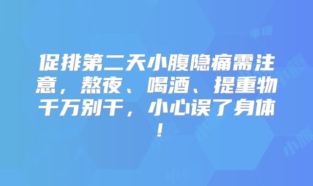 促排第二天小腹隐痛需注意,熬夜、喝酒、提重物千万别干,小心误了身体!