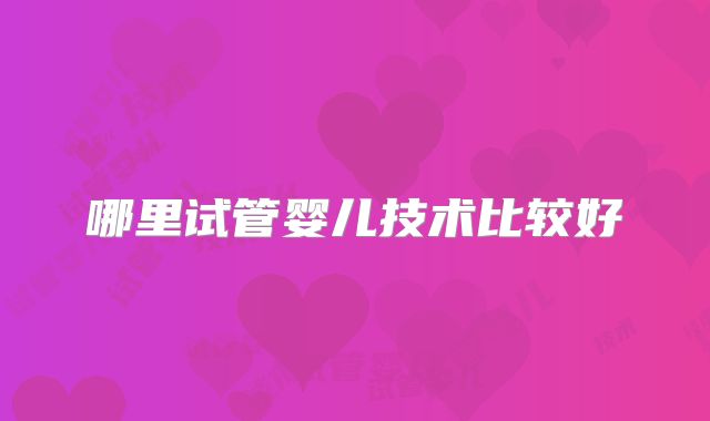 哪里试管婴儿技术比较好