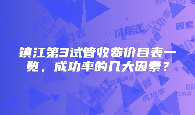 镇江第3试管收费价目表一览,成功率的几大因素?