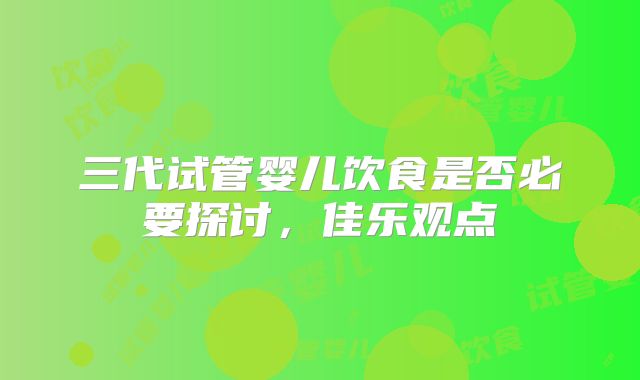三代试管婴儿饮食是否必要探讨,佳乐观点
