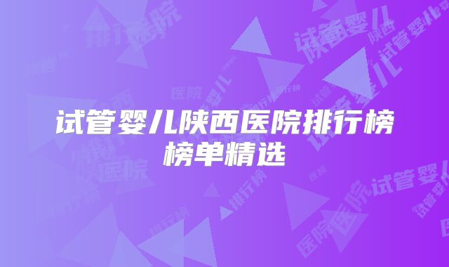 试管婴儿陕西医院排行榜榜单精选