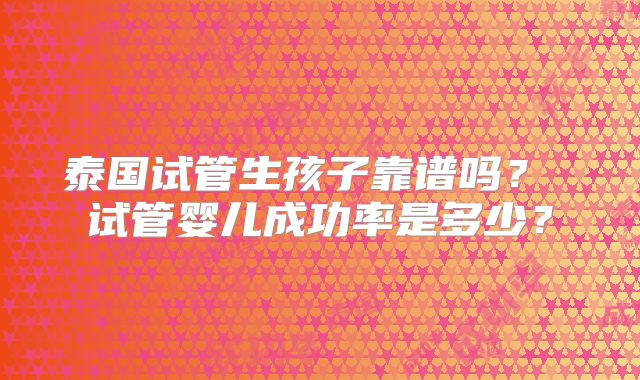 泰国试管生孩子靠谱吗？ 试管婴儿成功率是多少？